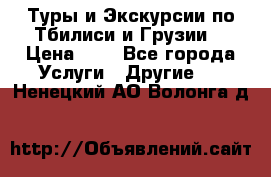 Туры и Экскурсии по Тбилиси и Грузии. › Цена ­ 1 - Все города Услуги » Другие   . Ненецкий АО,Волонга д.